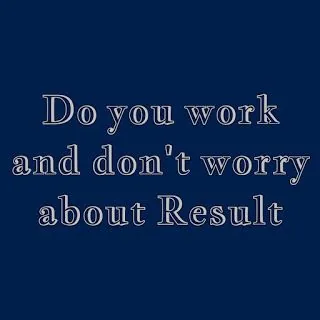 Reminder to work without worrying about results